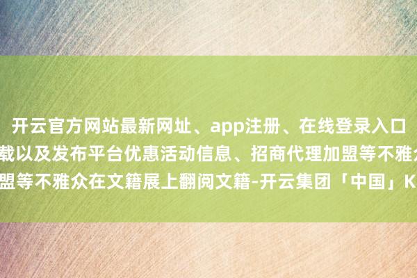 开云官方网站最新网址、app注册、在线登录入口、手机网页版、客户端下载以及发布平台优惠活动信息、招商代理加盟等不雅众在文籍展上翻阅文籍-开云集团「中国」Kaiyun·官方网站