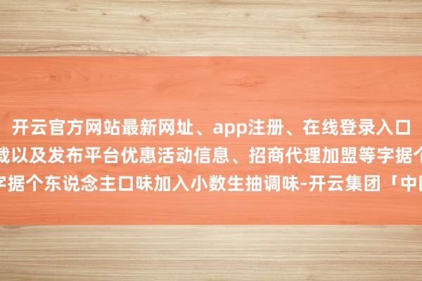 开云官方网站最新网址、app注册、在线登录入口、手机网页版、客户端下载以及发布平台优惠活动信息、招商代理加盟等字据个东说念主口味加入小数生抽调味-开云集团「中国」Kaiyun·官方网站