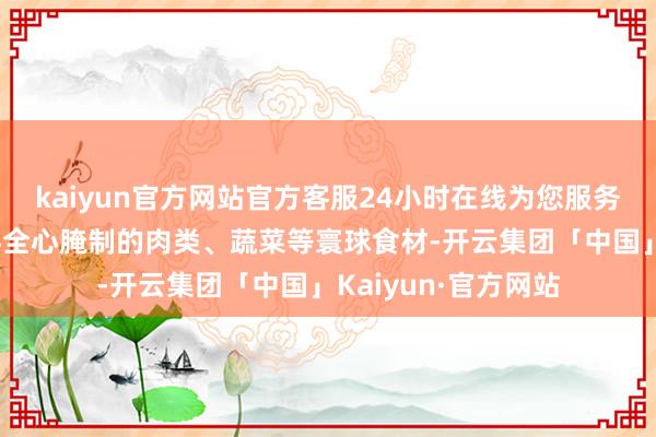 kaiyun官方网站官方客服24小时在线为您服务!或者经四川调味料全心腌制的肉类、蔬菜等寰球食材-开云集团「中国」Kaiyun·官方网站