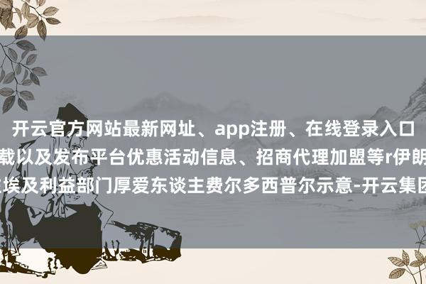 开云官方网站最新网址、app注册、在线登录入口、手机网页版、客户端下载以及发布平台优惠活动信息、招商代理加盟等r伊朗驻埃及利益部门厚爱东谈主费尔多西普尔示意-开云集团「中国」Kaiyun·官方网站