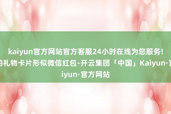 kaiyun官方网站官方客服24小时在线为您服务!因蓝色的礼物卡片形似微信红包-开云集团「中国」Kaiyun·官方网站