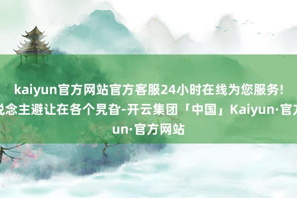 kaiyun官方网站官方客服24小时在线为您服务!敌东说念主避让在各个旯旮-开云集团「中国」Kaiyun·官方网站