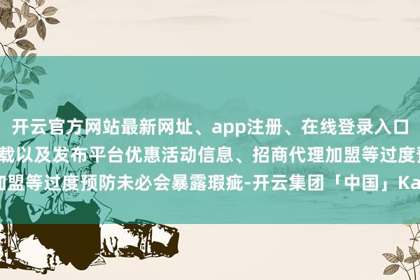 开云官方网站最新网址、app注册、在线登录入口、手机网页版、客户端下载以及发布平台优惠活动信息、招商代理加盟等过度预防未必会暴露瑕疵-开云集团「中国」Kaiyun·官方网站