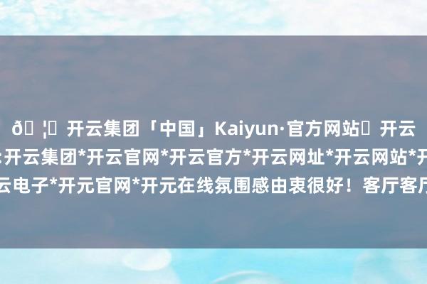 🦄开云集团「中国」Kaiyun·官方网站✅开云推荐✅我们为您提供:开云集团*开云官网*开云官方*开云网址*开云网站*开云注册*开云开户*开云电子*开元官网*开元在线氛围感由衷很好!客厅客厅空间电视配景墙大气实用-开云集团「中国」Kaiyun·官方网站