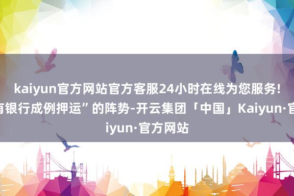 kaiyun官方网站官方客服24小时在线为您服务!以“国有银行成例押运”的阵势-开云集团「中国」Kaiyun·官方网站