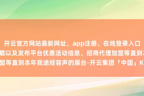 开云官方网站最新网址、app注册、在线登录入口、手机网页版、客户端下载以及发布平台优惠活动信息、招商代理加盟等直到本年我途经容声的展台-开云集团「中国」Kaiyun·官方网站
