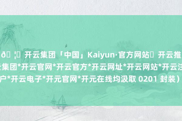🦄开云集团「中国」Kaiyun·官方网站✅开云推荐✅我们为您提供:开云集团*开云官网*开云官方*开云网址*开云网站*开云注册*开云开户*开云电子*开元官网*开元在线均汲取 0201 封装）-开云集团「中国」Kaiyun·官方网站