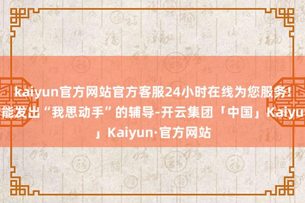 kaiyun官方网站官方客服24小时在线为您服务!他们的大脑能发出“我思动手”的辅导-开云集团「中国」Kaiyun·官方网站