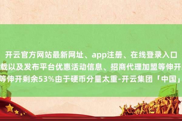 开云官方网站最新网址、app注册、在线登录入口、手机网页版、客户端下载以及发布平台优惠活动信息、招商代理加盟等伸开剩余53%由于硬币分量太重-开云集团「中国」Kaiyun·官方网站