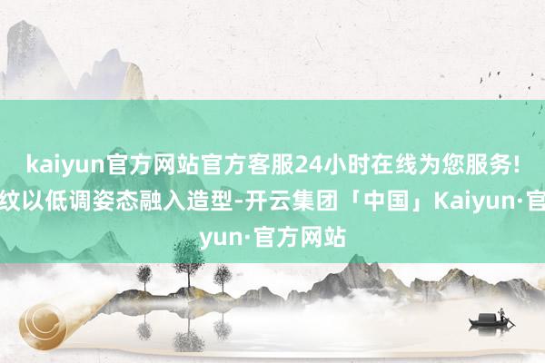 kaiyun官方网站官方客服24小时在线为您服务!经典豹纹以低调姿态融入造型-开云集团「中国」Kaiyun·官方网站