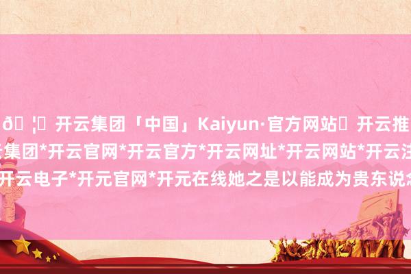 🦄开云集团「中国」Kaiyun·官方网站✅开云推荐✅我们为您提供:开云集团*开云官网*开云官方*开云网址*开云网站*开云注册*开云开户*开云电子*开元官网*开元在线她之是以能成为贵东说念主-开云集团「中国」Kaiyun·官方网站