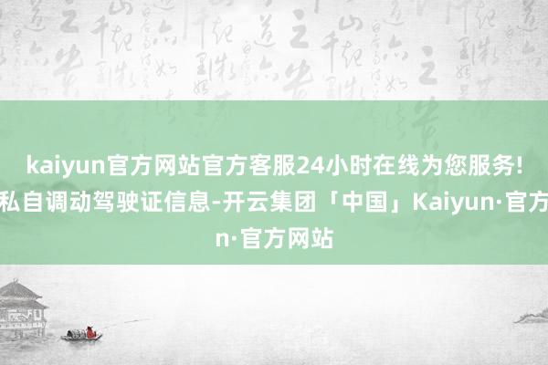 kaiyun官方网站官方客服24小时在线为您服务!王某私自调动驾驶证信息-开云集团「中国」Kaiyun·官方网站