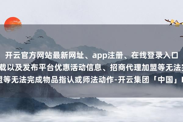 开云官方网站最新网址、app注册、在线登录入口、手机网页版、客户端下载以及发布平台优惠活动信息、招商代理加盟等无法完成物品指认或师法动作-开云集团「中国」Kaiyun·官方网站