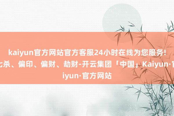 kaiyun官方网站官方客服24小时在线为您服务!伤官、七杀、偏印、偏财、劫财-开云集团「中国」Kaiyun·官方网站